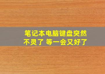 笔记本电脑键盘突然不灵了 等一会又好了